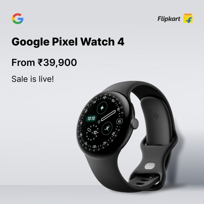Google Pixel Watch 4 launches in India, available exclusively online on Flipkart - Smart, Stylish, and Fun